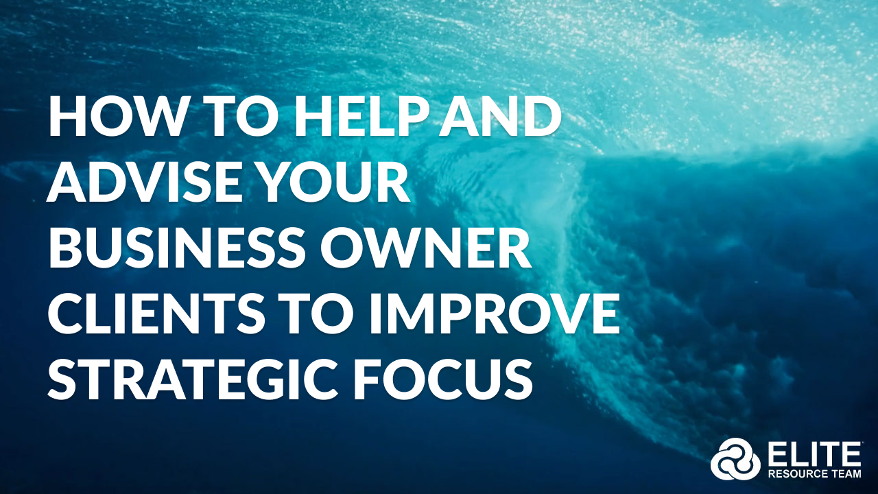 HOW to Help and Advise Your Business Owner Clients to Improve Strategic Focus